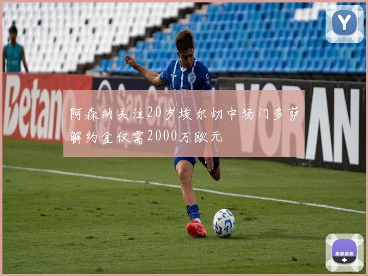 阿森纳关注20岁埃尔切中场门多萨解约金仅需2000万欧元