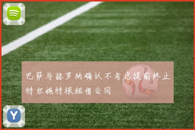 巴萨与赫罗纳确认不考虑提前终止特尔施特根租借合同