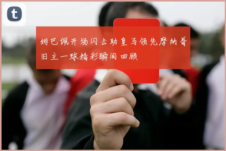 姆巴佩开场闪击助皇马领先摩纳哥旧主一球精彩瞬间回顾
