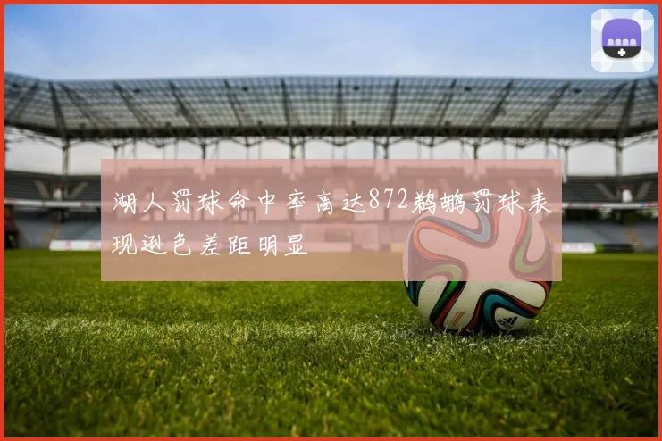 湖人罚球命中率高达872鹈鹕罚球表现逊色差距明显