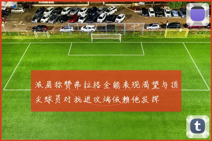 浓眉称赞弗拉格全能表现渴望与顶尖球员对抗进攻端依赖他发挥