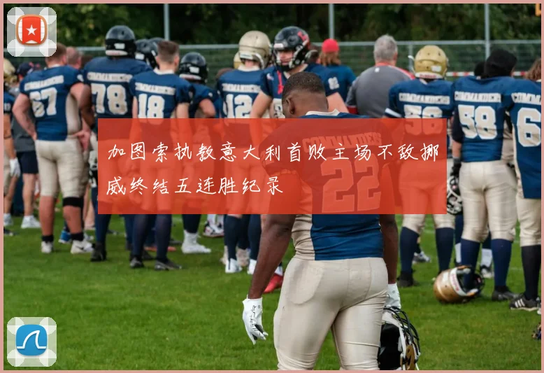 加图索执教意大利首败主场不敌挪威终结五连胜纪录