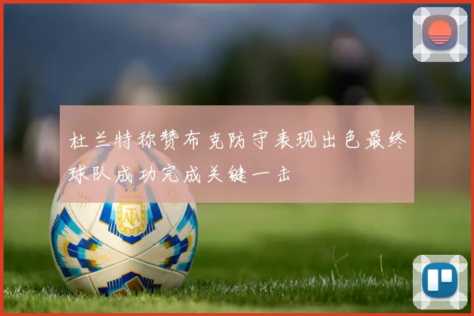 杜兰特称赞布克防守表现出色最终球队成功完成关键一击