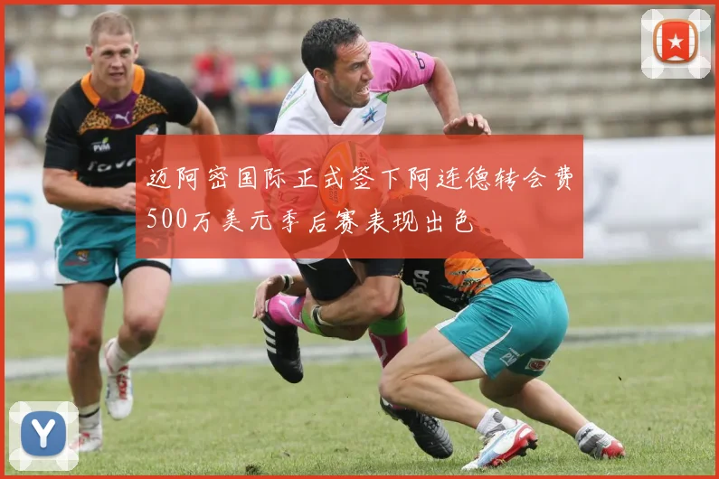 迈阿密国际正式签下阿连德转会费500万美元季后赛表现出色