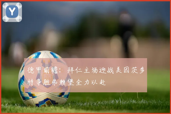 德甲前瞻：拜仁主场迎战美因茨多特争胜弗赖堡全力以赴
