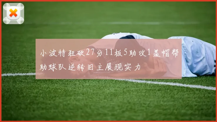 小波特狂砍27分11板5助攻1盖帽帮助球队逆转旧主展现实力