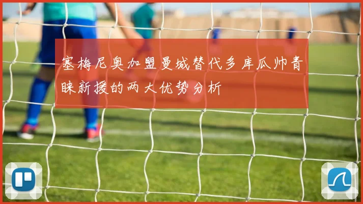 塞梅尼奥加盟曼城替代多库瓜帅青睐新援的两大优势分析