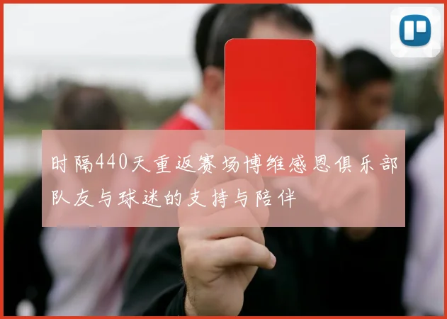 时隔440天重返赛场博维感恩俱乐部队友与球迷的支持与陪伴
