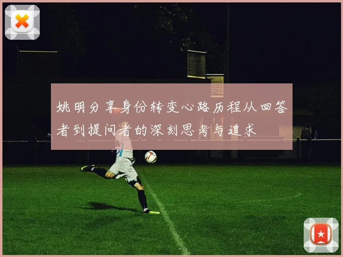 姚明分享身份转变心路历程从回答者到提问者的深刻思考与追求