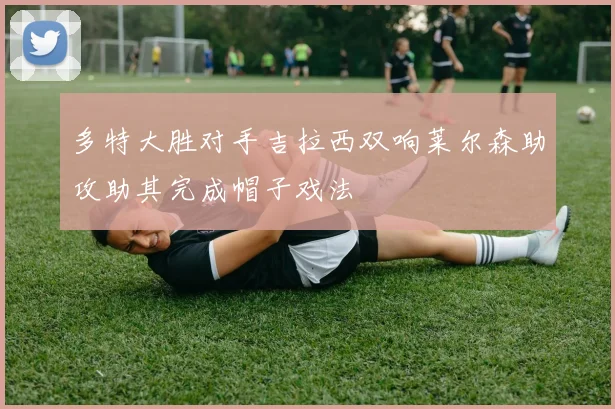多特大胜对手吉拉西双响莱尔森助攻助其完成帽子戏法