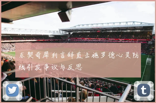 东契奇犀利言辞直击施罗德心灵防线引发争议与反思