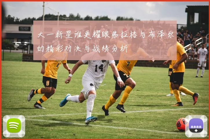 大一新星谁更耀眼弗拉格与布泽尔的精彩对决与战绩分析