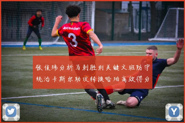 张佳玮分析马刺胜利关键文班防守统治卡斯尔助攻转换哈珀高效得分
