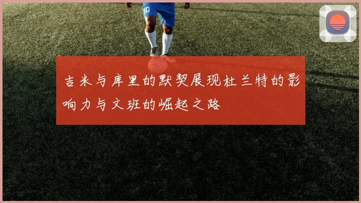 吉米与库里的默契展现杜兰特的影响力与文班的崛起之路