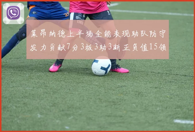 莱昂纳德上半场全能表现助队防守发力贡献7分3板3助3断正负值15领衔全队